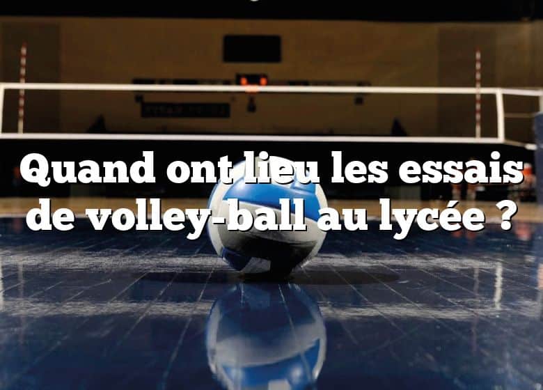 Quand ont lieu les essais de volley-ball au lycée ?